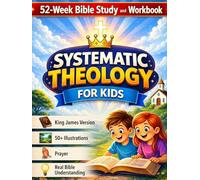 Systematic Theology for Kids 8-12: The Complete 52-W ible Study and Workbook to Help Your Child Understand the Bible, Know Jesus, and Build a Strong, Lasting Faith