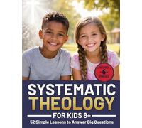 Systematic Theology for Kids 8+: 52 Simple Lessons to Answer Big Questions, Teach Biblical Truth Clearly, and Help Parents, Homeschoolers, and Leaders Build Faith Without Confusion or Fluff