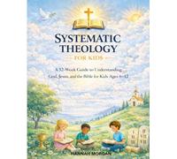 Systematic Theology for Kids: A 52-Week Guide to Understanding God, Jesus, And the Bible for Kids Ages 6-12