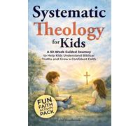 Systematic Theology for Kids: A 52-Week Guided Journey to Help Kids Understand Biblical Truths and Grow a Confident Faith (Faith Foundations)