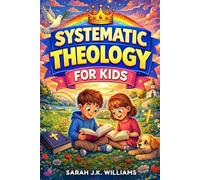 SYSTEMATIC THEOLOGY FOR KIDS: A 52-Week Journey for Young Minds Who Want Real Answers. An Adventure to Understand God Clearly, Think Strongly, and Build a Faith That Lasts