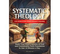Systematic Theology for Kids: A 52-Week Story-Based Journey to Build Your Child's Identity in God and an Unshakeable Faith Foundation In Just 10 Minutes a Day