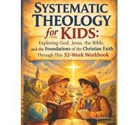Systematic Theology for Kids: A 52-Week Workbook Exploring God, Jesus, the Bible, and the Foundations of the Christian Faith (The Foundations of Faith Workbook Series)