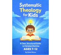 Systematic Theology for Kids: A Clear, Structured Guide to Christian Doctrine for Ages 7-12