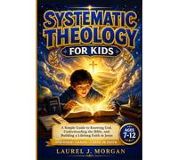 Systematic Theology For Kids: A Simple Guide to Knowing God, Understanding the Bible, and Building a Lifelong Faith in Jesus