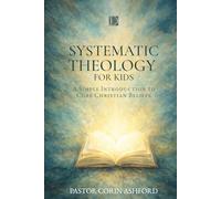Systematic Theology for Kids: A Simple Introduction to Core Christian Beliefs (Ages 8-12)