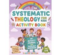 Systematic Theology For Kids Activity Book Ages 4-8: Grow Your Child's Faith, Character, and Biblical Understanding Through Super-Engaging Meaningful Activities, Without Overwhelming Lessons