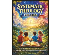 Systematic Theology for Kids (Aged 4-12): A 52-Week Bible Devotional for Kids to Discover God’s Big Story from Creation to Revelation