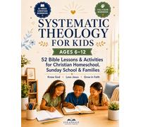 Systematic Theology for Kids Ages 6-12: 52 Simple Bible Lessons and Activities for Christian Homeschool, Sunday School, and Families to Help Kids Know ... in Faith (Systematic Theology Made Simple)