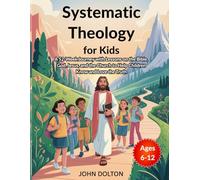 Systematic Theology for Kids ages 6-12: A 52-Week Journey with Lessons on the Bible, God, Jesus, and the Church to Help Children Know and Love the Truth (Young Christian Doctrines)
