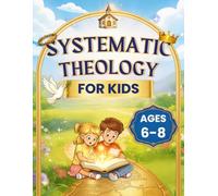 Systematic Theology for Kids Ages 6-8: A Clear and Joyful First Map of Faith to Help Children Know God, Grasp the Gospel, Remember Bible Truths, and Build a Strong Biblical Foundation for Real Life