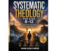 Systematic Theology for Kids Ages 8-12: A Fun and Interactive Guide to Help Kids Understand God, the Bible, and Christian Faith Through Stories, Activities, and Simple Life Lessons