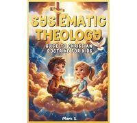 Systematic Theology for Kids: An Interactive 52-W dventure Through Core Christian Beliefs to Raise Kids Who Know What They Believe and Why For Ages 8-12