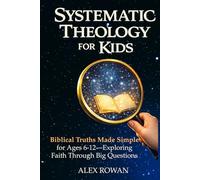 Systematic Theology for Kids: Biblical Truths Made Simple for Ages 6-12-Exploring Faith Through Big Questions (The Big Questions Faith Series)