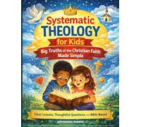 Systematic Theology for Kids: Big Truths of the Christian Faith Made Simple (Simple Guide to God, Faith, and the Bible for Kids)