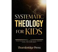 SYSTEMATIC THEOLOGY FOR KIDS: Discovering Divine Truths Through Stories, Questions, Lessons, And Everyday Wonders