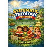 Systematic Theology for Kids English Standard Version: A 52-week children’s guide to Christian doctrine that nurtures biblical understanding, deepens love for Jesus, and strengthens lasting faith