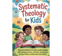 Systematic Theology for Kids: Essential Biblical Truths Made Simple with Engaging Lessons, Activities, and Prayers to Help Children Understand Who God Is