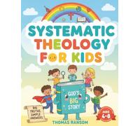 Systematic Theology For Kids: Get to Know God & Develop a Strong Foundation of Faith Through Child-friendly Biblical Knowledge Without Getting Confused