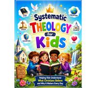 Systematic Theology for Kids: Helping Kids Understand What Christians Believe and Why It Matters Every Day
