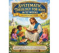 Systematic Theology for Kids in 52 Weeks: An Engaging Bible-Based Guide to Christian Beliefs, Doctrine, and Big Questions for Children and Families