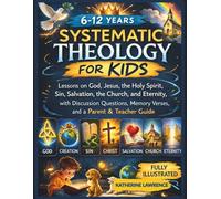 Systematic Theology for Kids: Lessons on God, Jesus, the Holy Spirit, Sin, Salvation, the Church, and Eternity, with Discussion Questions, Memory Verses, and a Parent & Teacher Guide