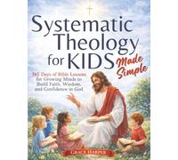 Systematic Theology for Kids Made Simple: 365 Days of Bible Lessons for Growing Minds to Build Faith, Wisdom, and Confidence in God