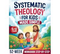 Systematic Theology for Kids Made Simple: A 52-Week Workbook to Build a Strong Faith in Kids Through Clear, Guided Lessons That Explain Christian Beliefs and the Bible Step by Step