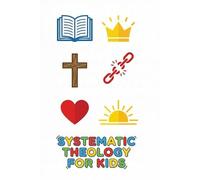 Systematic Theology For Kids Of All Ages: 10-Minute Weekly Lessons, Scripture Memorization, and Creative Sketch-ology Journaling