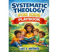 Systematic Theology for Kids Playbook: 52 Week Big Questions Guide to Biblical Truth with Simple Lessons, Fun Activities and Prayers