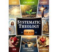 Systematic Theology for Kids: The 52-W hristian Workbook - Bible Lessons, Christian Doctrine, and Faith-Building Activities to Help Kids Explore Big Questions and Grow Confidence in Their Faith