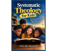 Systematic Theology for Kids: The Clear, Complete Map of the Christian Faith That Builds Confidence from the Very First Page