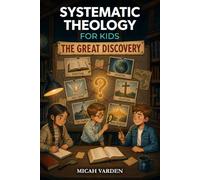 Systematic Theology for Kids - The Great Discovery: An Illustrated Mystery Adventure That Makes Christian Doctrine and Big Questions About God Clear ... to Discuss (Systematic Theology for Everyone)
