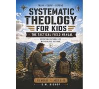 Systematic Theology for Kids: The Tactical Field Manual: Defeating Cultural Lies with Biblical Doctrine - 52 Weeks for Ages 8-12