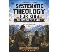 Systematic Theology for Kids: The Tactical Field Manual: Defeating Cultural Lies with Biblical Doctrine - 52 Weeks for Ages 8-12