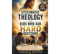 Systematic Theology for Kids Who Ask Hard Questions: Answer Your Child's Hardest Questions About God and Faith Clearly Even If You Feel Unqualified, and Build a Strong Foundation That Lasts