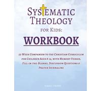 Systematic Theology for Kids: Workbook 52 Week Companion to the Christian Curriculum for Children Ages 8-14, with Memory Verses, Fill-in-the-Blanks, Discussion Questions & Prayer Journaling