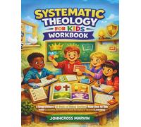 SYSTEMATIC THEOLOGY FOR KIDS WORKBOOK: A Comprehensive 52 Weeks of Biblical Doctrines Made Clear for Kids with Lessons, Activities, and Scripture-Based Learning (SYSTEMATIC THEOLOGY FOR TEENAGERS)