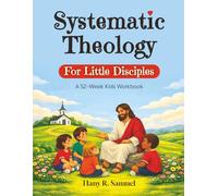 Systematic Theology For Little Disciples: 52-Week Kids Workbook Christian Doctrine Truths, One W t a Time