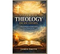 Systematic Theology for New Converts: A Clear Introduction and Simple Answers to Core Christian Doctrine That Makes Sense in a Changing World.