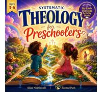 Systematic Theology for Preschoolers: Biblical Truths to Help Your Child Know, Love, and Trust God for Life, Before the World Shapes Their Heart (Rooted Faith Series)