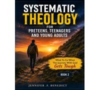 Systematic Theology for Preteens, Teenagers, and Young Adults: What to do when the Journey with God Gets Tough (Book 2)