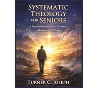 Systematic Theology for Seniors: A Simple Biblical Guide to Christian Doctrine in 52 Weeks