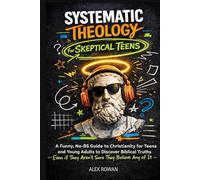 Systematic Theology for Skeptical Teens: A Funny, No-BS Guide to Christianity for Teens and Young Adults to Discover Biblical Truths (Even if They ... Any of It) (The Big Questions Faith Series)