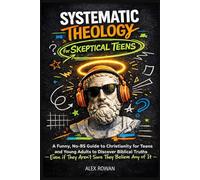 Systematic Theology for Skeptical Teens: A Funny, No-BS Guide to Christianity for Teens and Young Adults to Discover Biblical Truths (Even if They ... Any of It) (The Big Questions Faith Series)