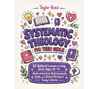 Systematic Theology for Teen Girls: 52 Biblical Lessons to Help Girls Ages 12-17 Understand God, Build Unshakable Faith, and Stand Strong in Today’s World