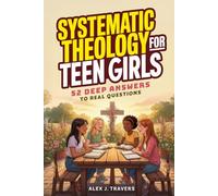 Systematic Theology for Teen Girls: 52 Deep Answers to Real Questions about God, True Worth, and Why Your Faith Matters + Weekly Devotions To Connect Deeper With Jesus