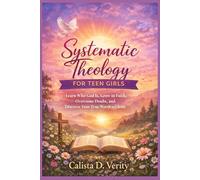 Systematic Theology FOR TEEN GIRLS: Learn Who God Is, Grow in Faith, Overcome Doubt, and Discover Your True Worth in Christ