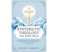 Systematic Theology for Teen Girls: Overcome Hidden Doubts, Understand What You Believe, and Nurture an Anchored Faith in Your Walk with God