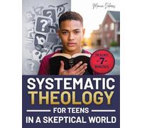 Systematic Theology for Teen in a Skeptical World: from Tackling Doubts and Tough Questions to Building Faith You Can Explain-Clear Answers, Practical Identity Support, and Confident Conversations